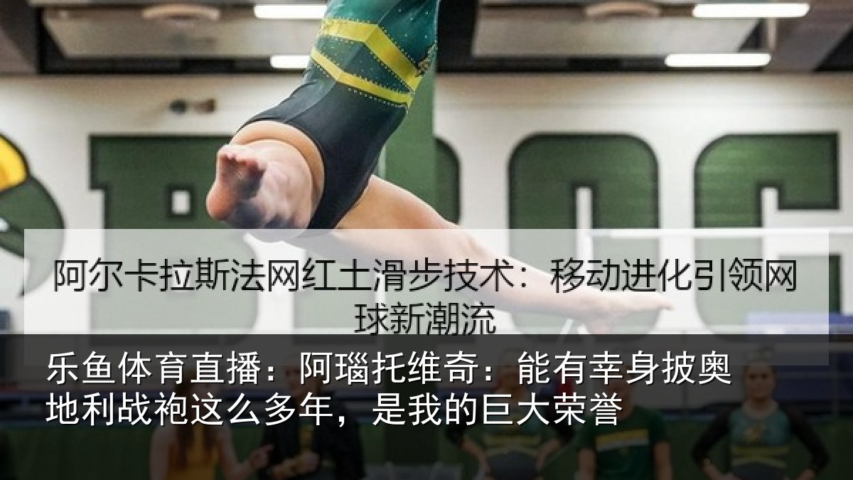 乐鱼体育直播：阿瑙托维奇：能有幸身披奥地利战袍这么多年，是我的巨大荣誉