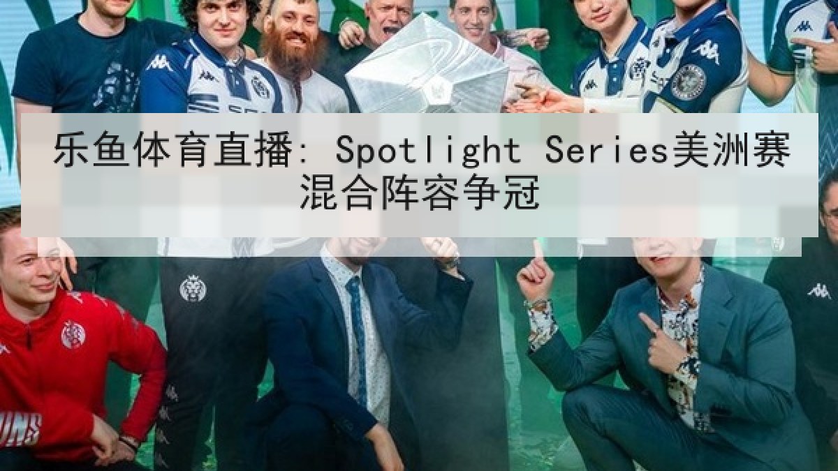 乐鱼体育直播: Spotlight Series美洲赛混合阵容争冠
