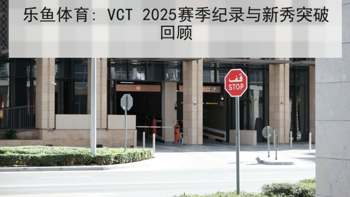 乐鱼体育: VCT 2025赛季纪录与新秀突破回顾 乐鱼体育: VCT 2025赛季纪录与新秀突破回顾