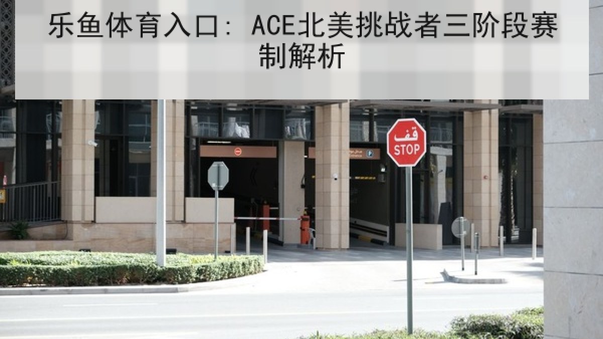 乐鱼体育入口: ACE北美挑战者三阶段赛制解析 乐鱼体育入口: ACE北美挑战者三阶段赛制解析