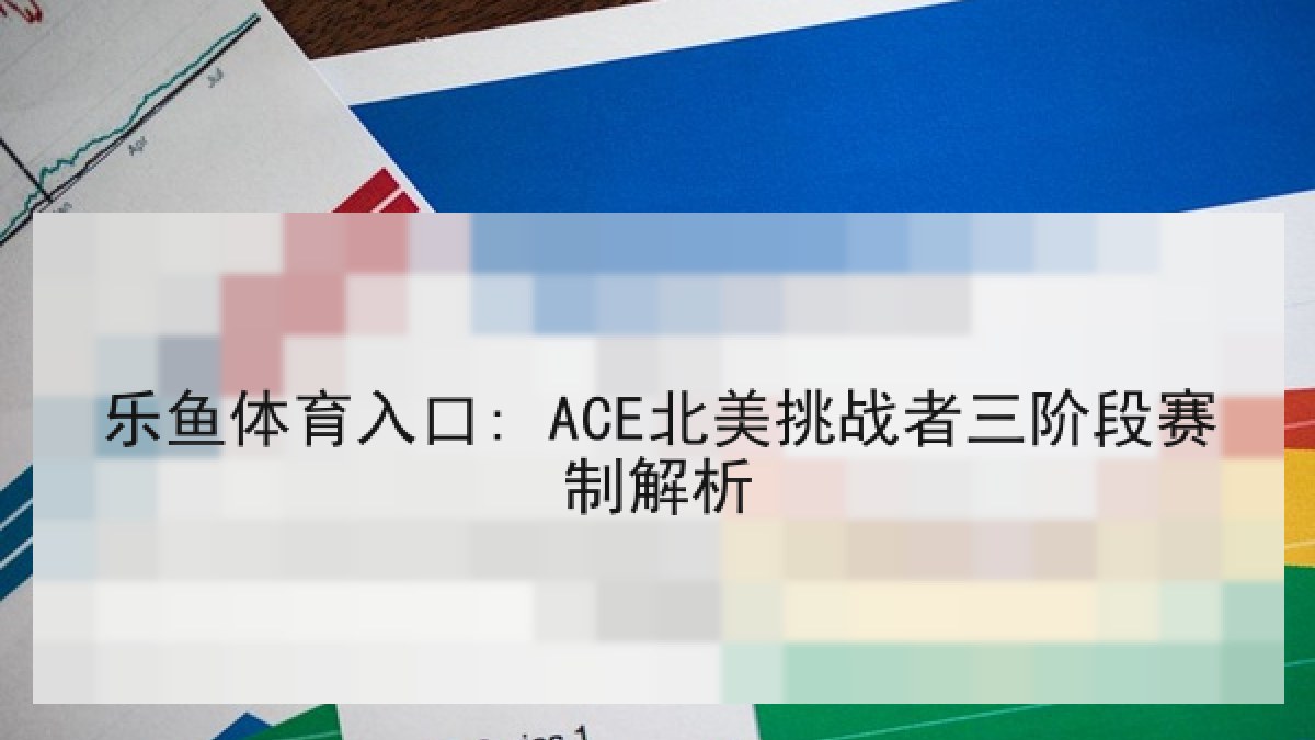 乐鱼体育入口: ACE北美挑战者三阶段赛制解析