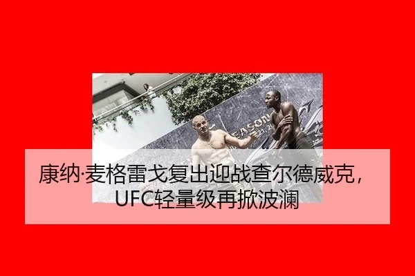 康纳·麦格雷戈复出迎战查尔德威克，UFC轻量级再掀波澜
