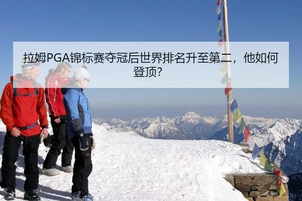 拉姆PGA锦标赛夺冠后世界排名升至第二，他如何登顶？