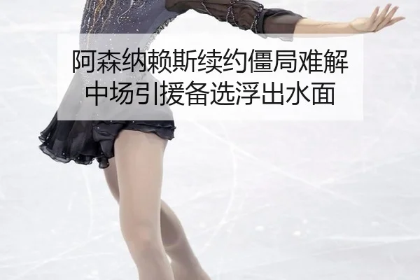 阿森纳赖斯续约僵局难解 中场引援备选浮出水面