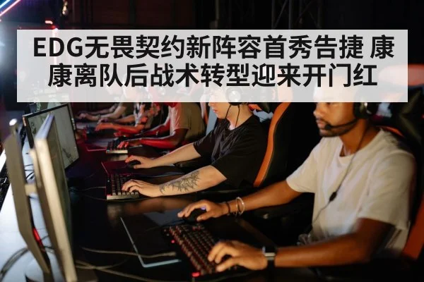 EDG无畏契约新阵容首秀告捷 康康离队后战术转型迎来开门红