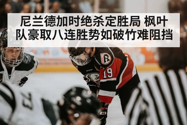 尼兰德加时绝杀定胜局 枫叶队豪取八连胜势如破竹难阻挡