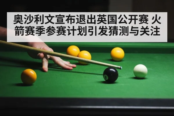奥沙利文宣布退出英国公开赛 火箭赛季参赛计划引发猜测与关注