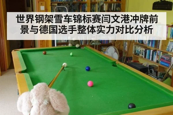 世界钢架雪车锦标赛闫文港冲牌前景与德国选手整体实力对比分析