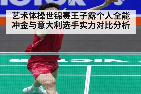艺术体操世锦赛王子露个人全能冲金与意大利选手实力对比分析